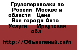 Грузоперевозки по России, Москве и области › Цена ­ 100 - Все города Авто » Услуги   . Иркутская обл.